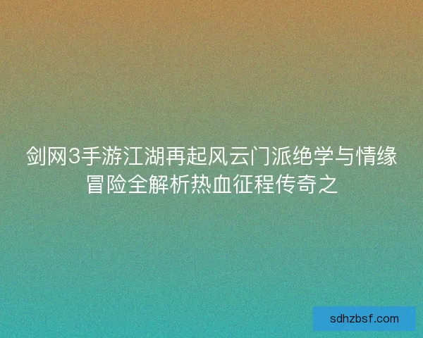 剑网3手游江湖再起风云门派绝学与情缘冒险全解析热血征程传奇之 剑网3手游江湖再起风云门派绝学与情缘冒险全解析热血征程传奇之