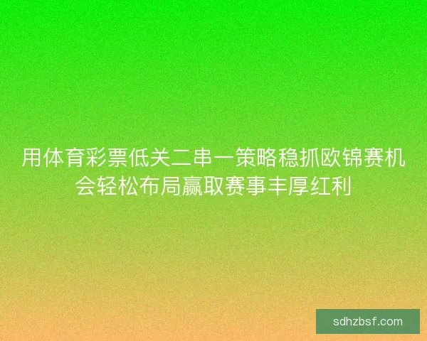 用体育彩票低关二串一策略稳抓欧锦赛机会轻松布局赢取赛事丰厚红利 用体育彩票低关二串一策略稳抓欧锦赛机会轻松布局赢取赛事丰厚红利