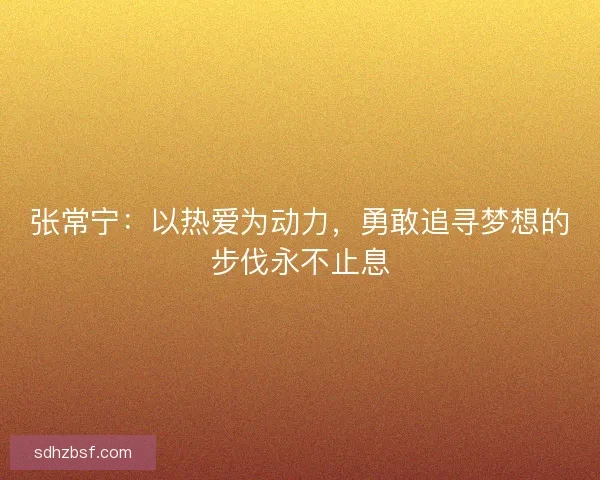 张常宁：以热爱为动力，勇敢追寻梦想的步伐永不止息