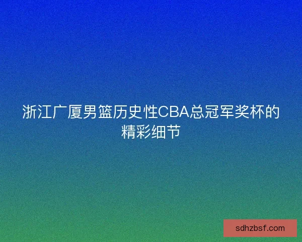 浙江广厦男篮历史性CBA总冠军奖杯的精彩细节