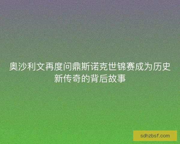 奥沙利文再度问鼎斯诺克世锦赛成为历史新传奇的背后故事 奥沙利文再度问鼎斯诺克世锦赛成为历史新传奇的背后故事