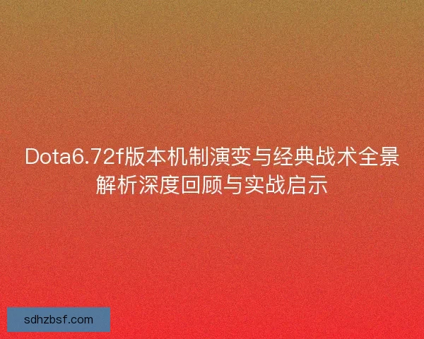 Dota6.72f版本机制演变与经典战术全景解析深度回顾与实战启示 Dota6.72f版本机制演变与经典战术全景解析深度回顾与实战启示