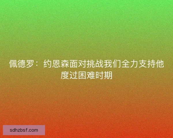佩德罗：约恩森面对挑战我们全力支持他度过困难时期