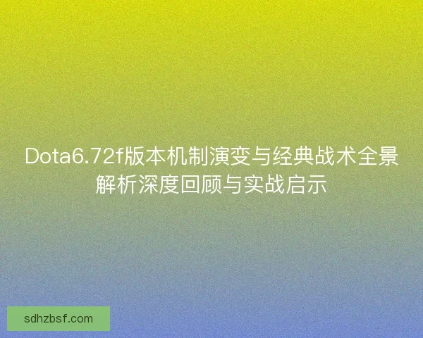 Dota6.72f版本机制演变与经典战术全景解析深度回顾与实战启示